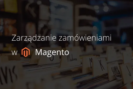 Jak wygląda zarządzanie zamówieniami w Magento?